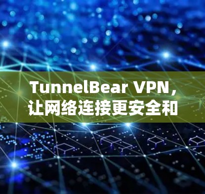 TunnelBear VPN，让网络连接更安全和便捷
