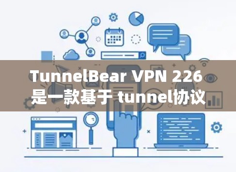 TunnelBear VPN 226 是一款基于 tunnel协议的VPN软件，适合在不同系统和设备上使用。以下是下载和使用的步骤说明