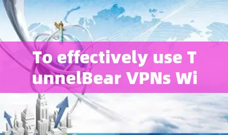To effectively use TunnelBear VPNs Windows client,follow these organized steps: