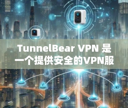 TunnelBear VPN 是一个提供安全的VPN服务，帮助用户在网络上访问文档、视频或其他在线资源时保持隐私和安全。以下是使用 TunnelBear VPN 的步骤