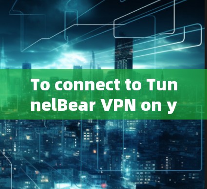 To connect to TunnelBear VPN on your Mac,follow these organized steps: