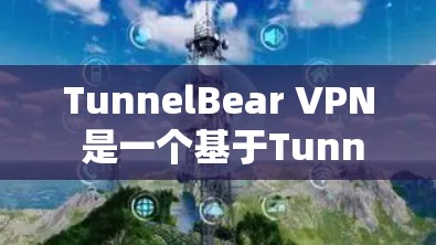 TunnelBear VPN 是一个基于Tunnel协议的VPN应用,支持在不同设备和网络上使用。以下是使用 TunnelBear VPN 应用的步骤 TunnelBear VPN 是一个基于Tunnel协议的VPN应用,支持在不同设备和网络上使用。以下是使用 TunnelBear VPN 应用的步骤