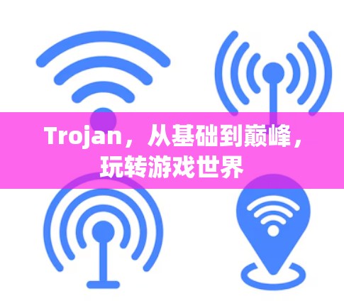 Trojan，从基础到巅峰，玩转游戏世界