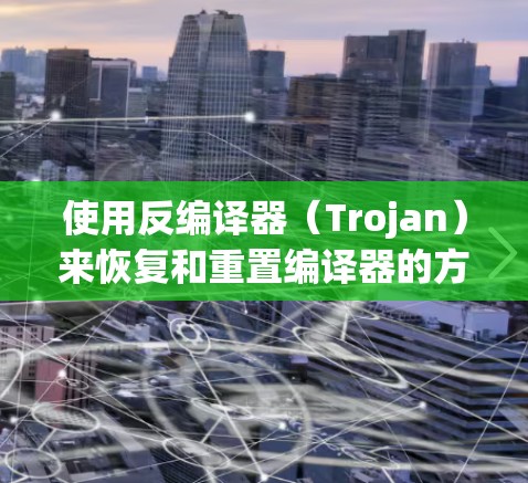 使用反编译器（Trojan）来恢复和重置编译器的方法如下
