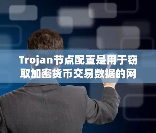 Trojan节点配置是用于窃取加密货币交易数据的网络威胁,其配置过程涉及多个环节,确保数据的安全性和传输完整性。以下是详细的配置步骤和注意事项 Trojan节点配置是用于窃取加密货币交易数据的网络威胁,其配置过程涉及多个环节,确保数据的安全性和传输完整性。以下是详细的配置步骤和注意事项