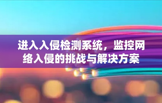 进入入侵检测系统，监控网络入侵的挑战与解决方案