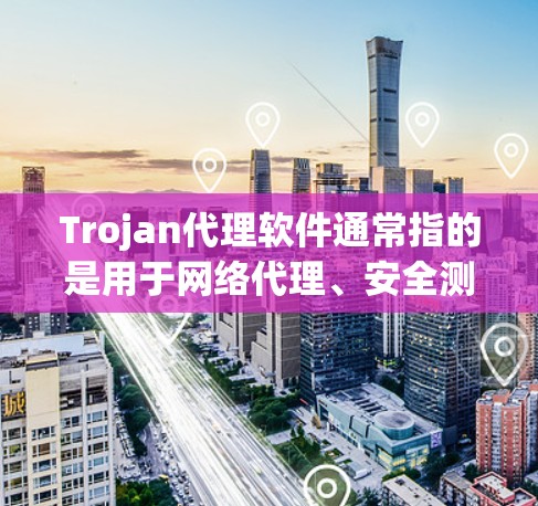 Trojan代理软件通常指的是用于网络代理、安全测试或远程办公的代理软件,其名称可能源于Trojan horse(陷阱兽)这个词,意为隐藏的工具。以下是一些可能的解释和建议 Trojan代理软件通常指的是用于网络代理、安全测试或远程办公的代理软件,其名称可能源于Trojan horse(陷阱兽)这个词,意为隐藏的工具。以下是一些可能的解释和建议