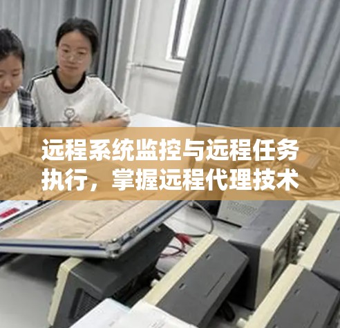 远程系统监控与远程任务执行,掌握远程代理技术的必修课 远程系统监控与远程任务执行,掌握远程代理技术的必修课