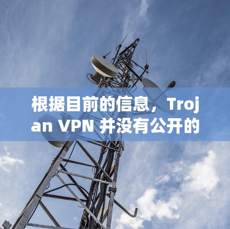 根据目前的信息，Trojan VPN 并没有公开的下载链接，且通常这类软件可能会被官方或第三方限制，导致无法下载。因此，建议您在合法的VPN服务平台上下载。以下是一些常用的VPN软件