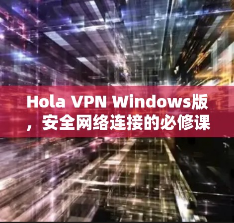 Hola VPN Windows版，安全网络连接的必修课