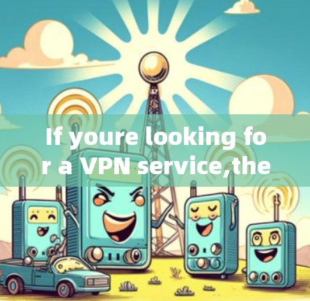 If youre looking for a VPN service,there are several reputable options available,such as: If youre looking for a VPN service,there are several reputable options available,such as: