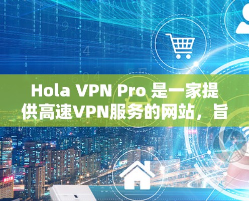 Hola VPN Pro 是一家提供高速VPN服务的网站，旨在帮助用户轻松进行在线浏览和聊天。它支持多种语言，提供了多种可靠的VPN服务选项。以下是关于Hola VPN Pro 的详细介绍
