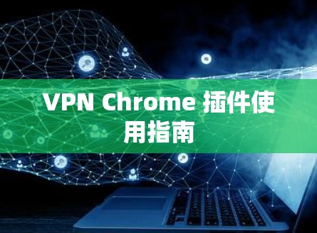 VPN Chrome 插件使用指南 VPN Chrome 插件使用指南