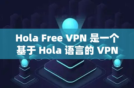 Hola Free VPN 是一个基于 Hola 语言的 VPN 服务，旨在提供安全、可靠的网络连接。为了测试其速度，您可以按照以下步骤进行