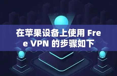 在苹果设备上使用 Free VPN 的步骤如下