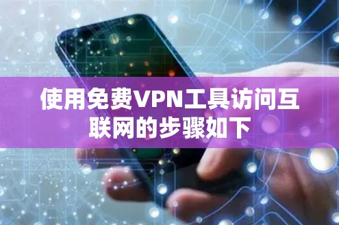 使用免费VPN工具访问互联网的步骤如下 使用免费VPN工具访问互联网的步骤如下