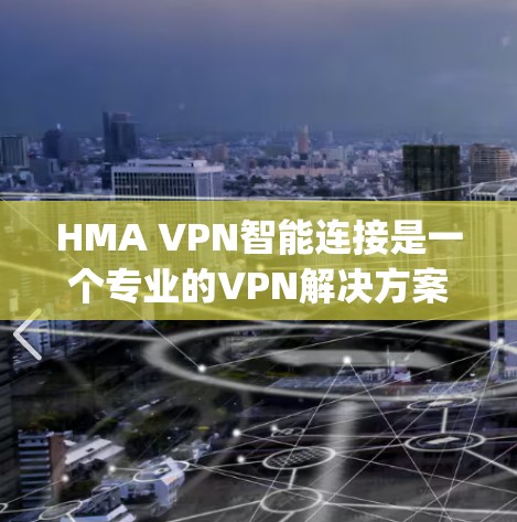 HMA VPN智能连接是一个专业的VPN解决方案，designed to provide secure and efficient network connections。以下是其功能介绍