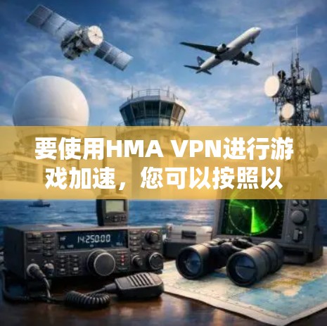 要使用HMA VPN进行游戏加速，您可以按照以下步骤操作