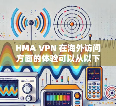 HMA VPN 在海外访问方面的体验可以从以下几个方面进行分析 HMA VPN 在海外访问方面的体验可以从以下几个方面进行分析