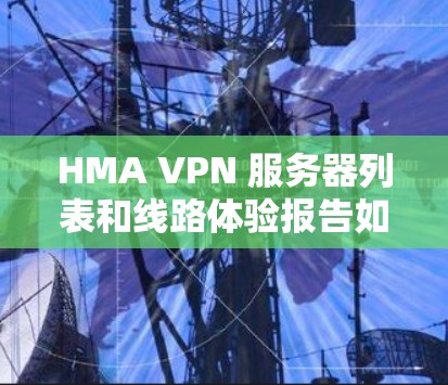 HMA VPN 服务器列表和线路体验报告如下 HMA VPN 服务器列表和线路体验报告如下