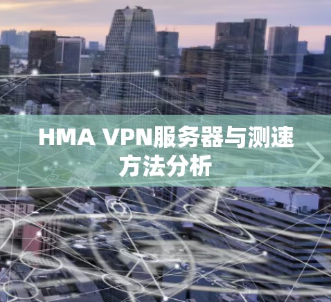 HMA VPN服务器与测速方法分析 HMA VPN服务器与测速方法分析