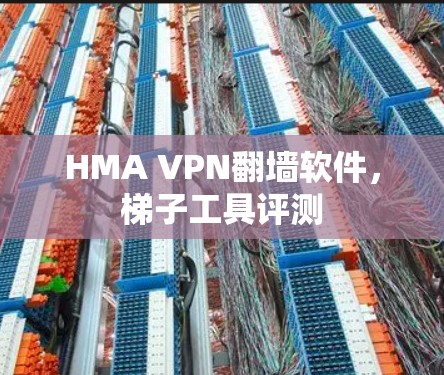 HMA VPN翻墙软件,梯子工具评测 HMA VPN翻墙软件,梯子工具评测