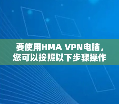 要使用HMA VPN电脑,您可以按照以下步骤操作 要使用HMA VPN电脑,您可以按照以下步骤操作
