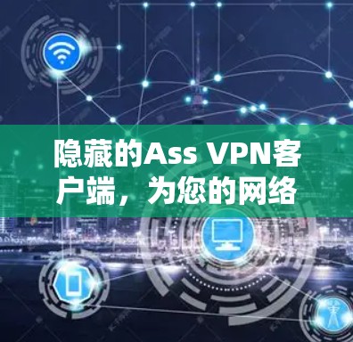 隐藏的Ass VPN客户端,为您的网络保驾护航 隐藏的Ass VPN客户端,为您的网络保驾护航