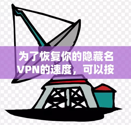 为了恢复你的隐藏名VPN的速度,可以按照以下步骤进行排查和修复 为了恢复你的隐藏名VPN的速度,可以按照以下步骤进行排查和修复