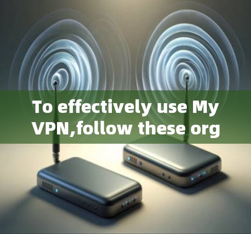 To effectively use MyVPN,follow these organized steps: To effectively use MyVPN,follow these organized steps: