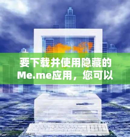 要下载并使用隐藏的Me.me应用,您可以按照以下步骤进行操作 要下载并使用隐藏的Me.me应用,您可以按照以下步骤进行操作