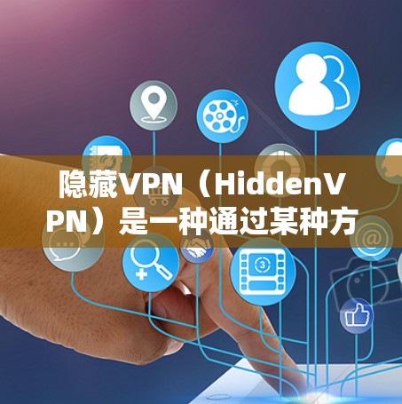 隐藏VPN（HiddenVPN）是一种通过某种方式让用户看不到自己的IP地址，从而安全起见使用VPN的技术。它通常包括自动过滤、手动设置和隐私过滤器等方法。以下是隐藏VPN的详细评价和排行