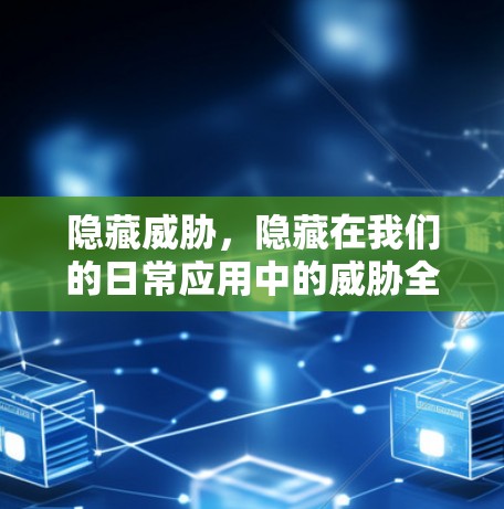 隐藏威胁，隐藏在我们的日常应用中的威胁全貌