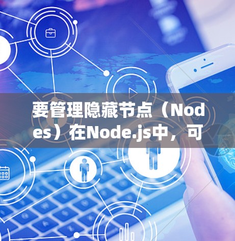 要管理隐藏节点(Nodes)在Node.js中,可以遵循以下步骤 要管理隐藏节点(Nodes)在Node.js中,可以遵循以下步骤