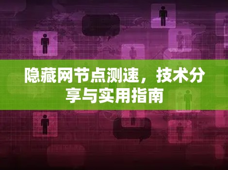 隐藏网节点测速,技术分享与实用指南 隐藏网节点测速,技术分享与实用指南