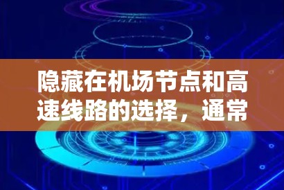 隐藏在机场节点和高速线路的选择,通常指的是那些距离主干道较远、交通较少的路线。这些路线通常被认为更安静、更不 crowded,适合一些喜欢安静或不想太热闹的旅行者 隐藏在机场节点和高速线路的选择,通常指的是那些距离主干道较远、交通较少的路线。这些路线通常被认为更安静、更不 crowded,适合一些喜欢安静或不想太热闹的旅行者