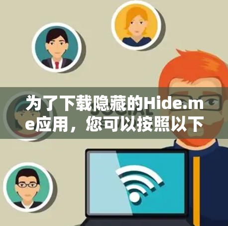 为了下载隐藏的Hide.me应用，您可以按照以下步骤进行操作