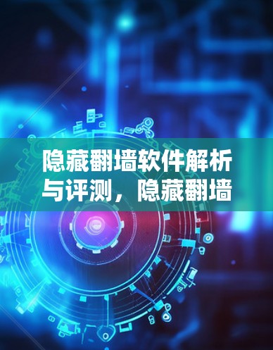 隐藏<strong>翻墙</strong>软件解析与评测，隐藏<strong>翻墙</strong>软件隐藏着什么样的秘密？