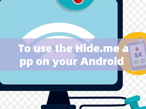 To use the Hide.me app on your Android phone,follow these organized steps: