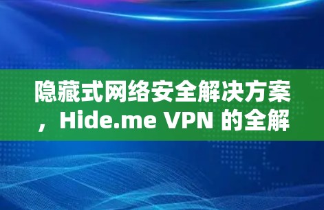 隐藏式网络安全解决方案，Hide.me VPN 的全解析