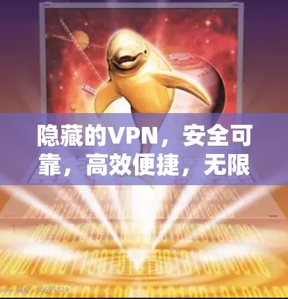 隐藏的VPN，安全可靠，高效便捷，无限制访问
