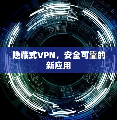 隐藏式VPN,安全可靠的新应用 隐藏式VPN,安全可靠的新应用