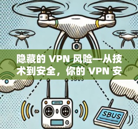 隐藏的 VPN 风险—从技术到安全，你的 VPN 安全性到底能保障多久？