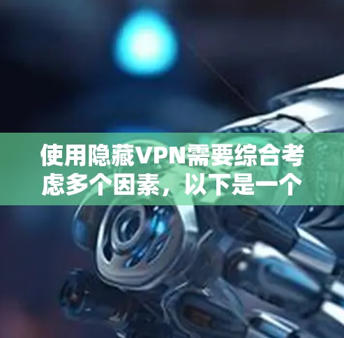 使用隐藏VPN需要综合考虑多个因素，以下是一个结构化、清晰的指南，帮助您选择适合您的隐藏VPN