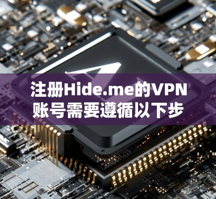 注册Hide.me的VPN账号需要遵循以下步骤，确保安全和正确