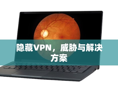 隐藏VPN,威胁与解决方案 隐藏VPN,威胁与解决方案