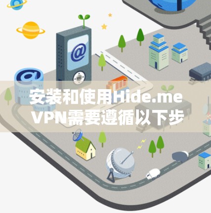 安装和使用Hide.me VPN需要遵循以下步骤，确保顺利运行
