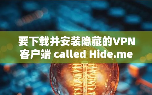 要下载并安装隐藏的VPN客户端 called Hide.me，您可以按照以下步骤进行