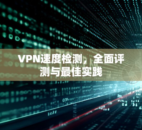 VPN速度检测，全面评测与最佳实践