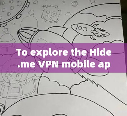 To explore the Hide.me VPN mobile app,follow these organized steps: